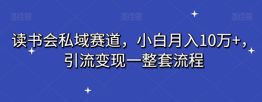读书会私域赛道，小白月入10万+，引流变现一整套流程 - 创享网-创享网