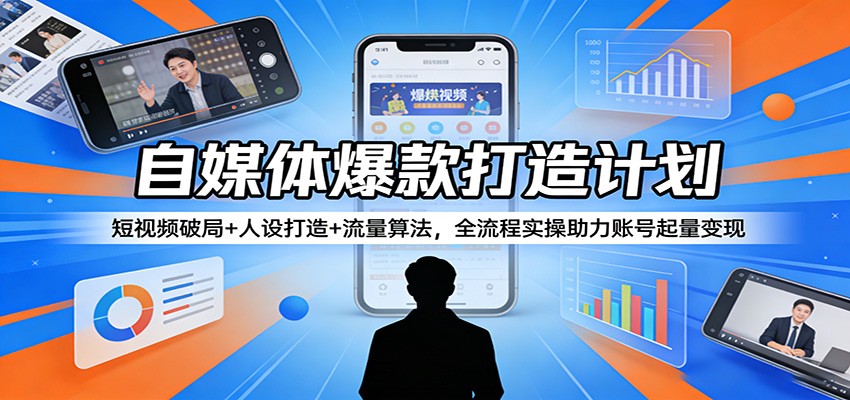 自媒体爆款打造计划：短视频破局+人设打造+流量算法，全流程实操助力账号起量变现-创享网