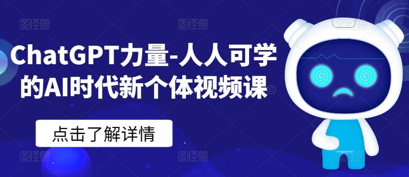 ChatGPT力量-人人可学的AI时代新个体视频课 - 创享网-创享网