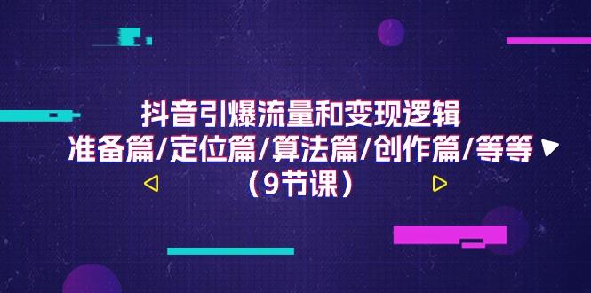 抖音引爆流量和变现逻辑，准备篇/定位篇/算法篇/创作篇/等等(9节课) - 创享网-创享网