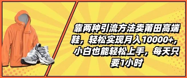 靠两种引流方法卖莆田高端鞋，轻松实现月入1W+，小白也能轻松上手，每天只要1小时【揭秘】 - 创享网-创享网