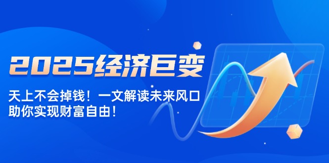 2025经济巨变，天上不会掉钱！一文解读未来风口，助你实现财富自由！ - 创享网-创享网
