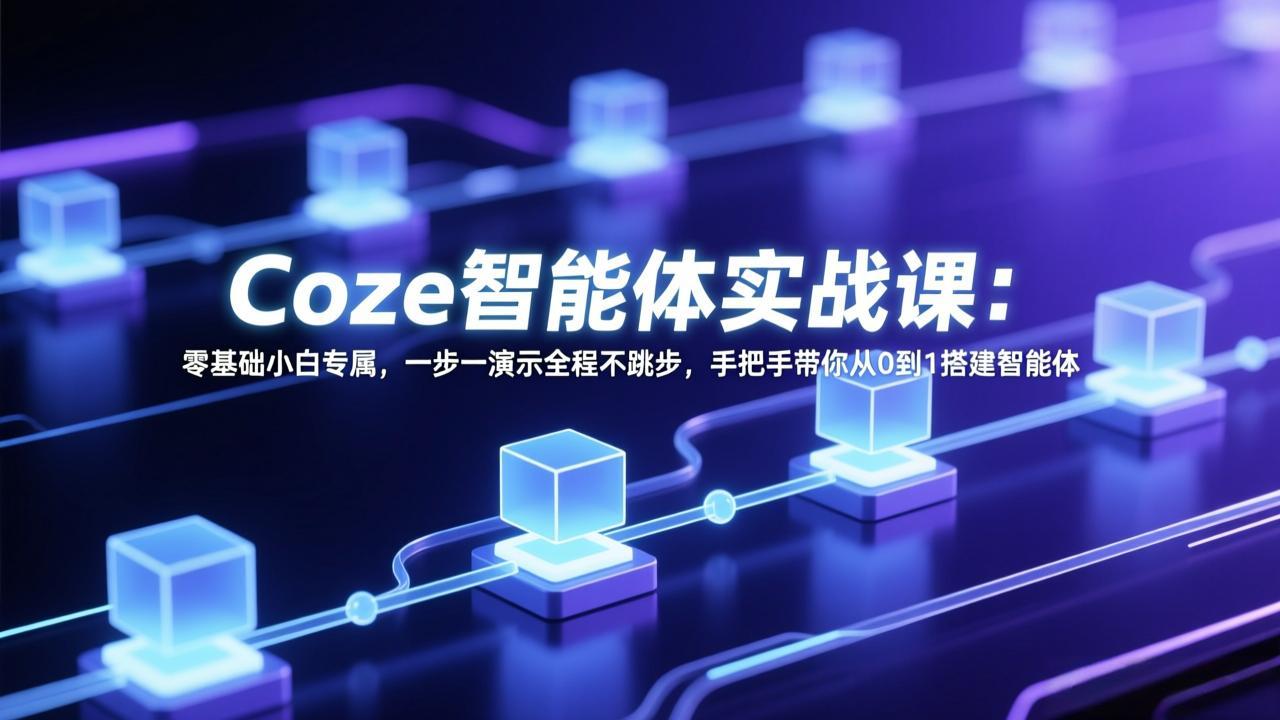 Coze智能体实战课：零基础小白专属，一步一演示全程不跳步，手把手带你从0到1搭建智能体-创享网