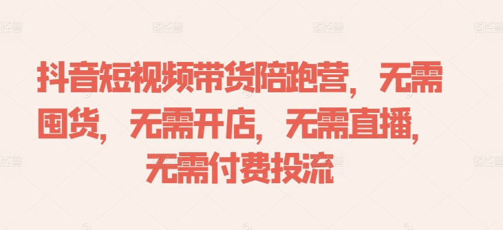 抖音短视频带货陪跑营，无需囤货、无需开店、无需直播,无需付费投流 - 创享网-创享网