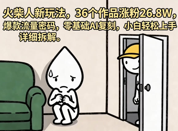 火柴人新玩法，36个作品涨粉26.8W，爆款流量密码，零基础AI复刻，小白轻松上手，详细拆解-创享网