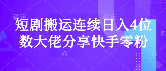 短剧搬运连续日入4位数大佬分享快手零粉爆单经验 - 创享网-创享网