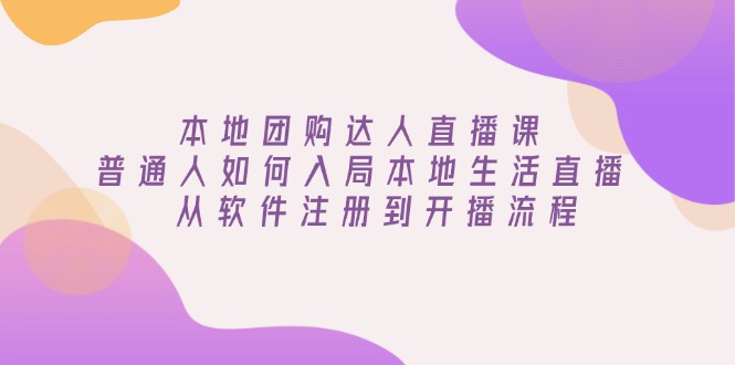 本地团购达人直播课：普通人如何入局本地生活直播, 从软件注册到开播流程 - 创享网-创享网