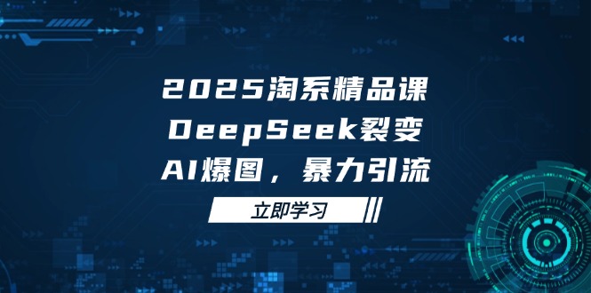 2025 淘系精品课，DeepSeek 裂变，AI 爆图，暴力引流 - 创享网-创享网