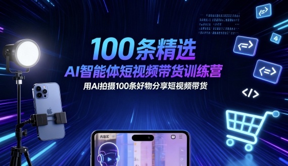 100条精选AI智能体短视频带货训练营，用AI拍摄100条好物分享短视频带货-创享网