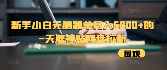 新手小白无脑简单月入6000+的-天涯神贴网盘拉新【揭秘】 - 创享网-创享网