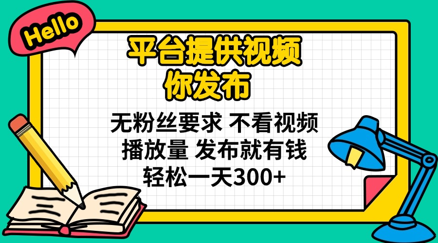 平台提供视频 你发布 无粉丝要求 不看视频播放量 发布就有钱 轻松一天300+ - 创享网-创享网