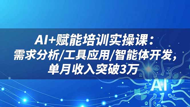 AI+赋能培训实操课：需求分析/工具应用/智能体开发，单月收入突破3万-创享网