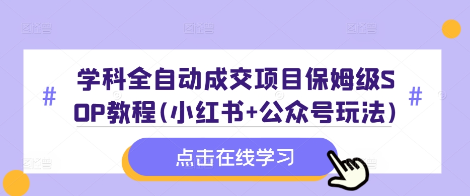 学科全自动成交项目保姆级SOP教程(小红书+公众号玩法)含资料 - 创享网-创享网