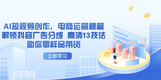 AI短视频创作，电商运营秘籍，解锁抖音广告分成 高清13技法助你零样品带货 - 创享网-创享网