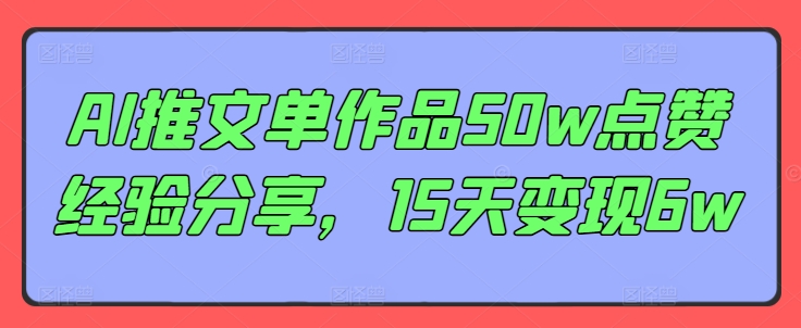 AI推文单作品50w点赞经验分享，15天变现6w - 创享网-创享网
