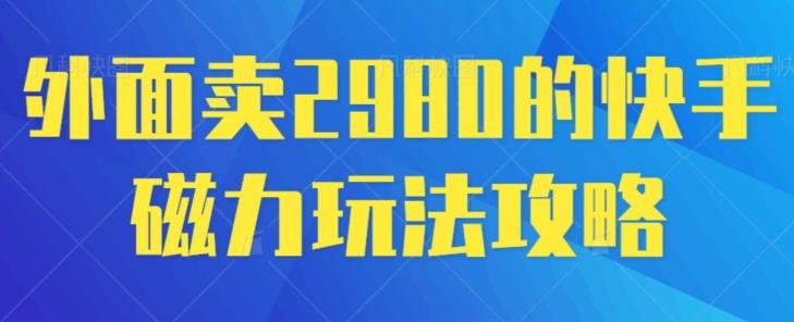 外面卖2980的快手磁力搬砖教程，适合新手小白操作 - 创享网-创享网