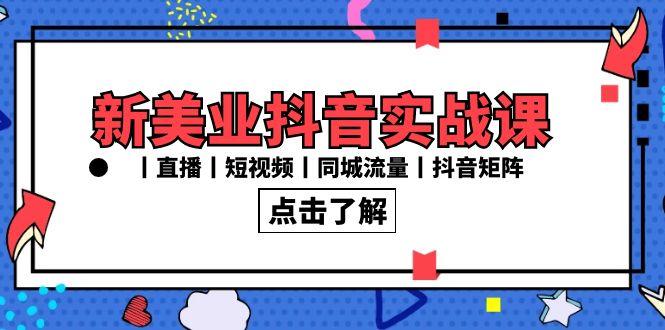 新美业抖音实战课丨直播丨短视频丨同城流量丨抖音矩阵(30节课) - 创享网-创享网