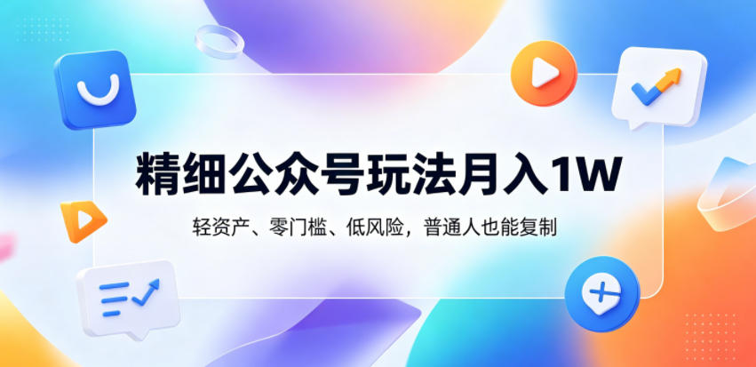 精细公众号玩法月入1W，轻资产、零门槛、低风险，普通人也能复制【揭秘】-创享网