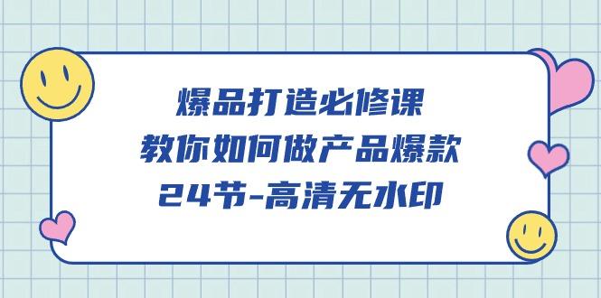 (9739期)爆品 打造必修课，教你如何-做产品爆款(24节-高清无水印) - 创享网-创享网