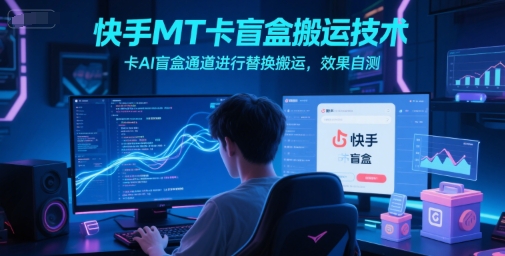 快手MT卡盲盒搬运技术，卡AI盲盒通道进行替换搬运，效果自测 - 创享网-创享网