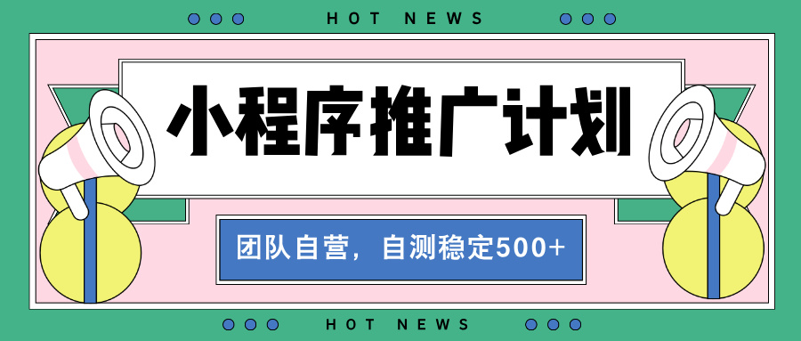 【小程序推广计划】全自动裂变，自测收益稳定在500-2000+ - 创享网-创享网