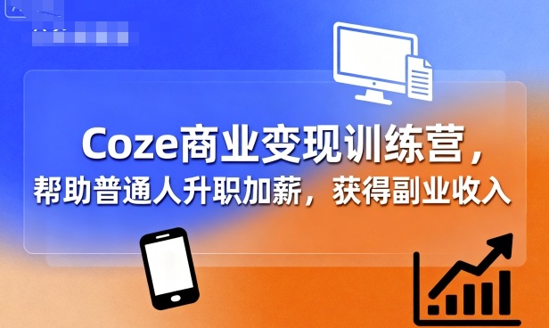 Coze商业变现训练营,帮助普通人升职加薪, 获得副业收入-创享网