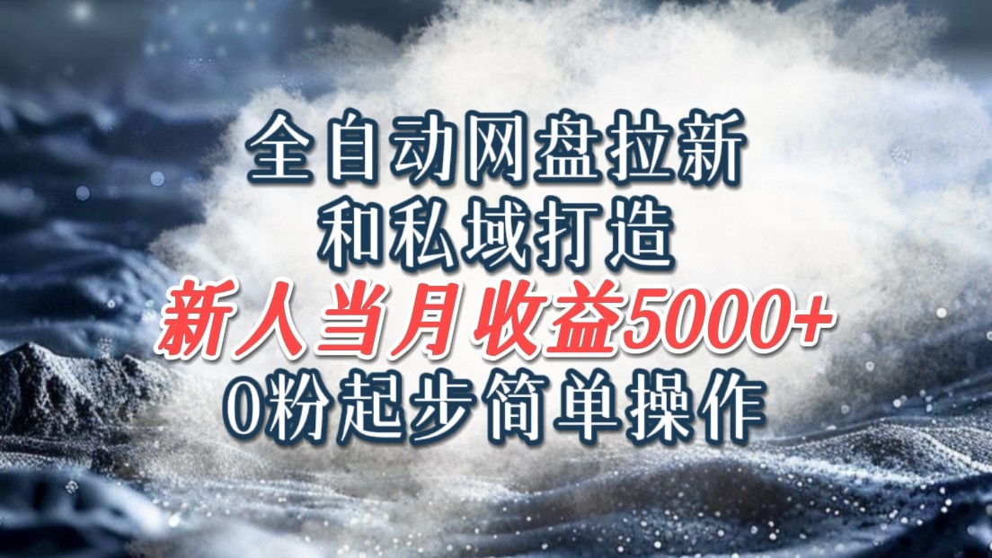 全自动网盘拉新和私域打造，0粉起步简单操作，新人入门当月收益5000以上 - 创享网-创享网