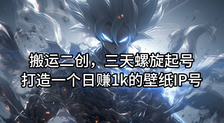 搬运二创，三天螺旋起号，打造一个日赚1k的壁纸IP号【揭秘】 - 创享网-创享网