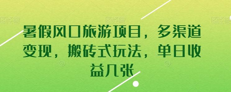 暑假风口旅游项目，多渠道变现，搬砖式玩法，单日收益几张【揭秘】 - 创享网-创享网