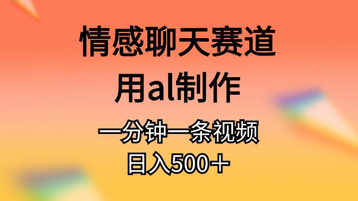 情感聊天赛道用al制作一分钟一条视频日入500＋ - 创享网-创享网