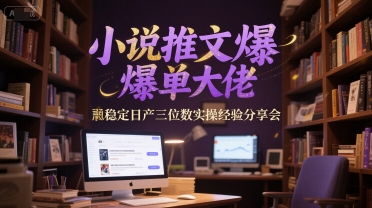 小说推文爆单大佬稳定日产三位数实操经验分享会 - 创享网-创享网