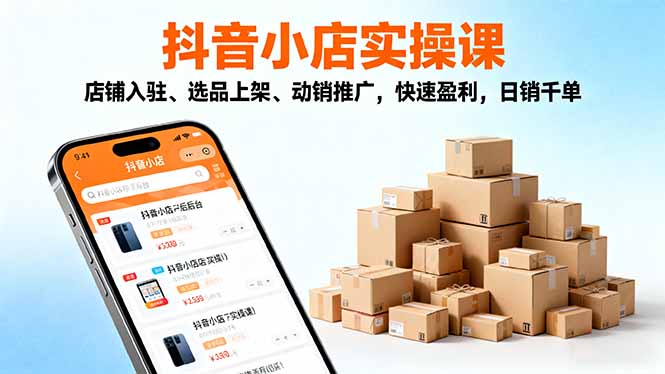 2025抖音小店实操课,店铺入驻、选品上架、动销推广,快速盈利,日销千单-创享网