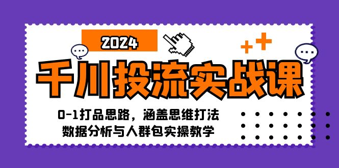 千川投流实战课：0-1打品思路，涵盖思维打法、数据分析与人群包实操教学 - 创享网-创享网