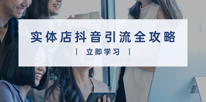 实体店抖音引流全攻略，从视频制作到直播变现，打造火爆生意 - 创享网-创享网