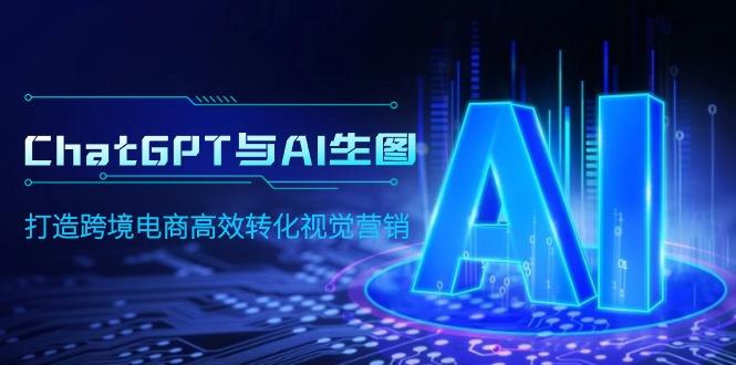(9868期)ChatGPT与AI生图，打造跨境电商高效转化视觉营销 - 创享网-创享网