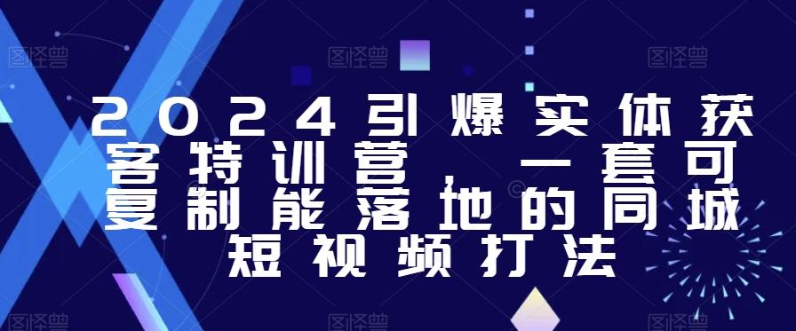 2024引爆实体获客特训营，​一套可复制能落地的同城短视频打法 - 创享网-创享网