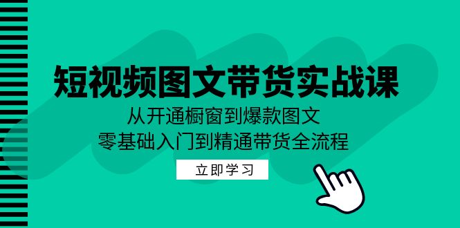 短视频图文带货实战课：从开通橱窗到爆款图文，零基础入门到精通带货 - 创享网-创享网