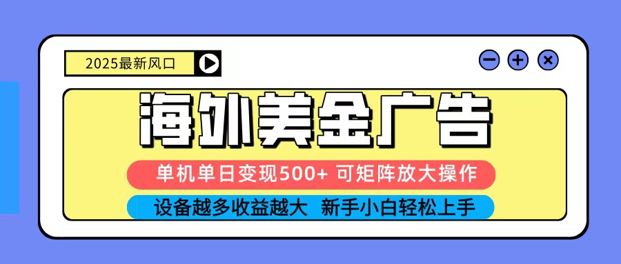 2025吃肉海外美金广告，单机单日变现500+，矩阵可无限放大，新手小白轻松上手 - 创享网-创享网