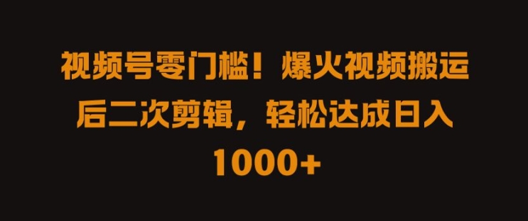 视频号零门槛，爆火视频搬运后二次剪辑，轻松达成日入 1k+【揭秘】 - 创享网-创享网