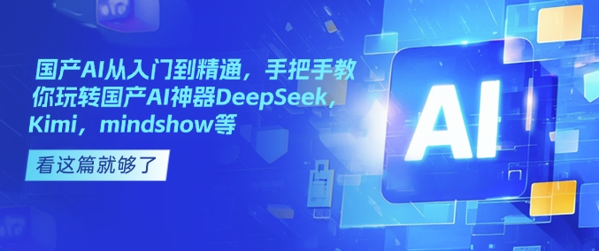 国产AI从入门到精通，手把手教你玩转国产AI神器DeepSeek，Kimi，mindshow等 - 创享网-创享网