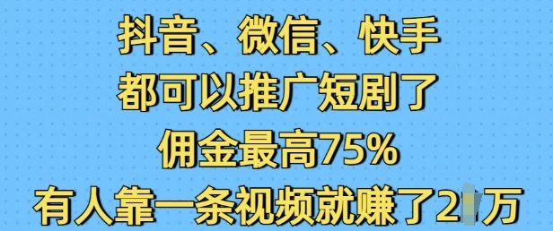 抖音微信快手都可以推广短剧了，佣金最高75%，有人靠一条视频就挣了2W - 创享网-创享网