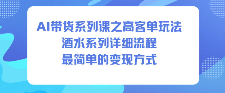 AI带货系列课之高客单玩法，酒水系列，详细流程，最简单的变现方式-创享网