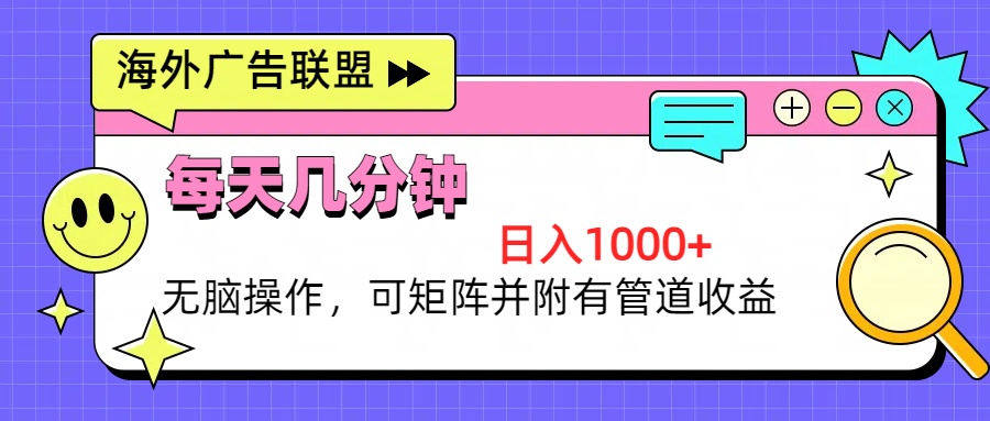 海外广告联盟，每天几分钟日入1000+无脑操作，可矩阵并附有管道收益 - 创享网-创享网