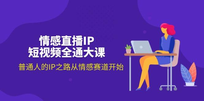 情感直播IP短视频全通大课，普通人的IP之路从情感赛道开始(18节 - 创享网-创享网