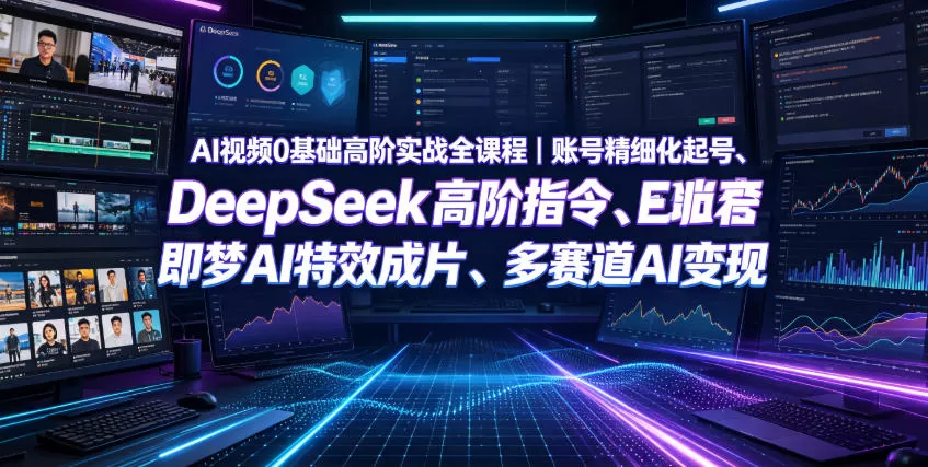 AI视频0基础高阶实战全课程｜账号精细化起号+DeepSeek高阶指令+即梦AI特效量产变现-创享网