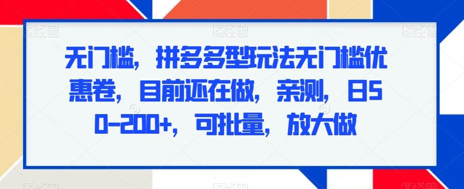 无门槛，拼多多型玩法无门槛优惠卷，目前还在做，亲测，日50-200+，可批量，放大做 - 创享网-创享网