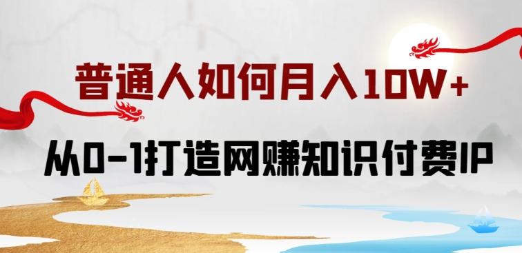 普通人如何打造知识付费IP月入10W+，从0-1打造网赚知识付费IP，小白喂饭级教程【揭秘】 - 创享网-创享网