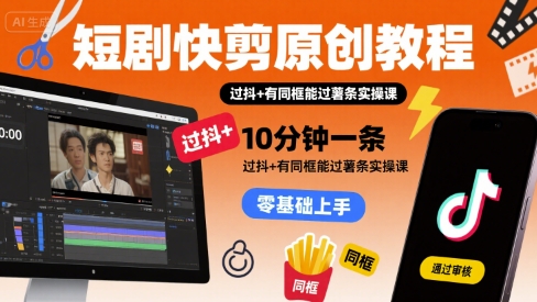 短剧快剪原创教程，10分钟一条，过抖+有同框能过薯条实操课 - 创享网-创享网