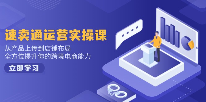 速卖通运营实操课，从产品上传到店铺布局，全方位提升你的跨境电商能力 - 创享网-创享网