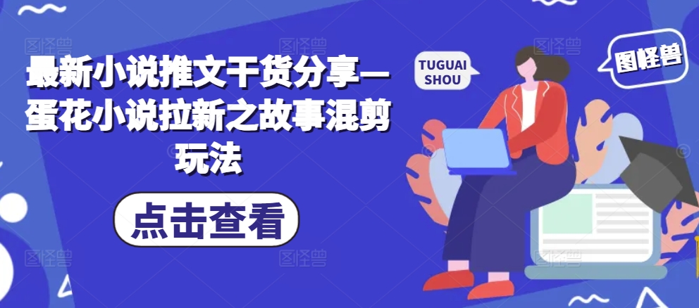 最新小说推文干货分享—蛋花小说拉新之故事混剪玩法 - 创享网-创享网